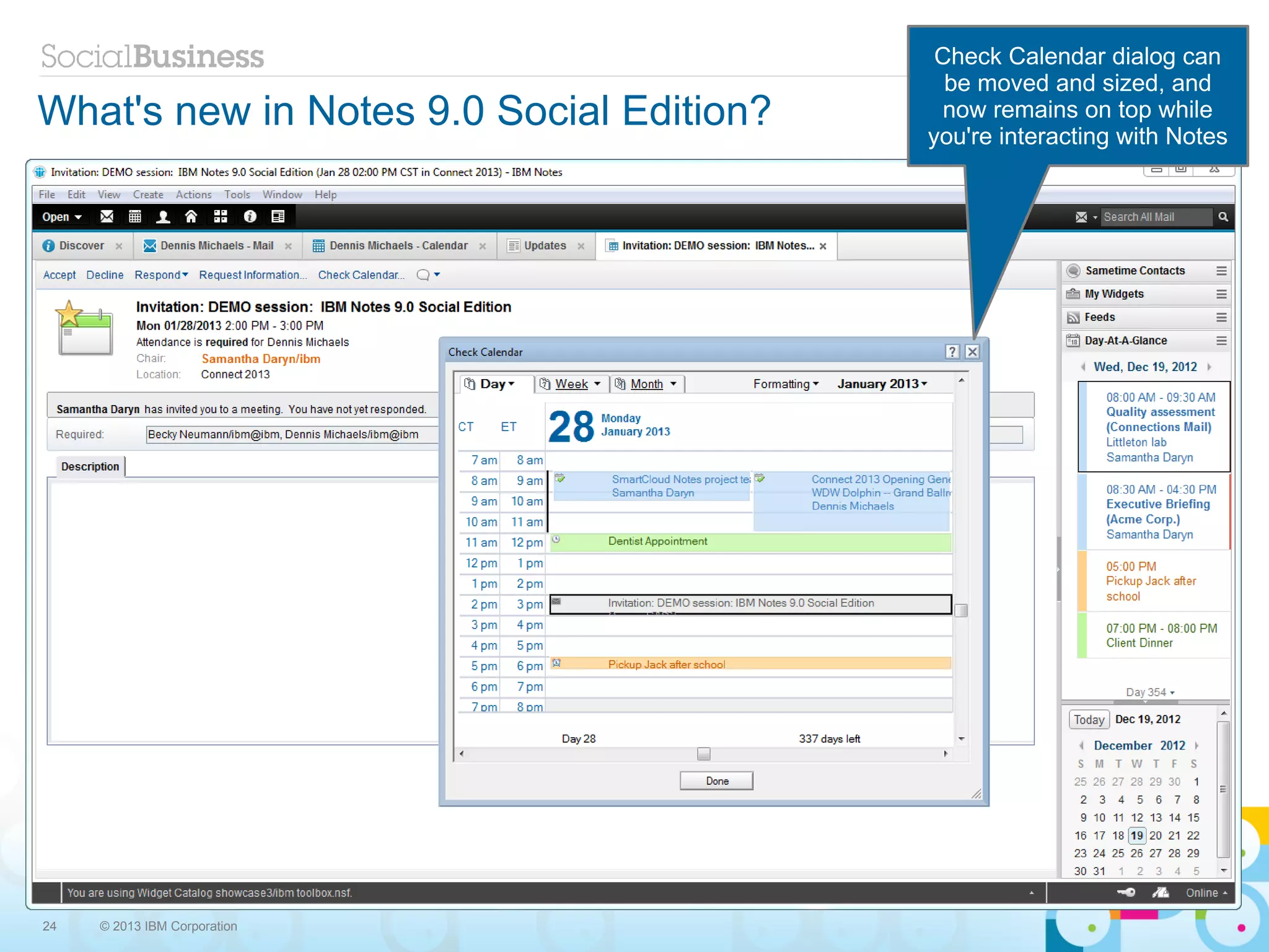 Check Calendar dialog can
                                            be moved and sized, and
What's new in Notes 9.0 Social Edition?    now remains on top while
                                          you're interacting with Notes




24   © 2013 IBM Corporation
 