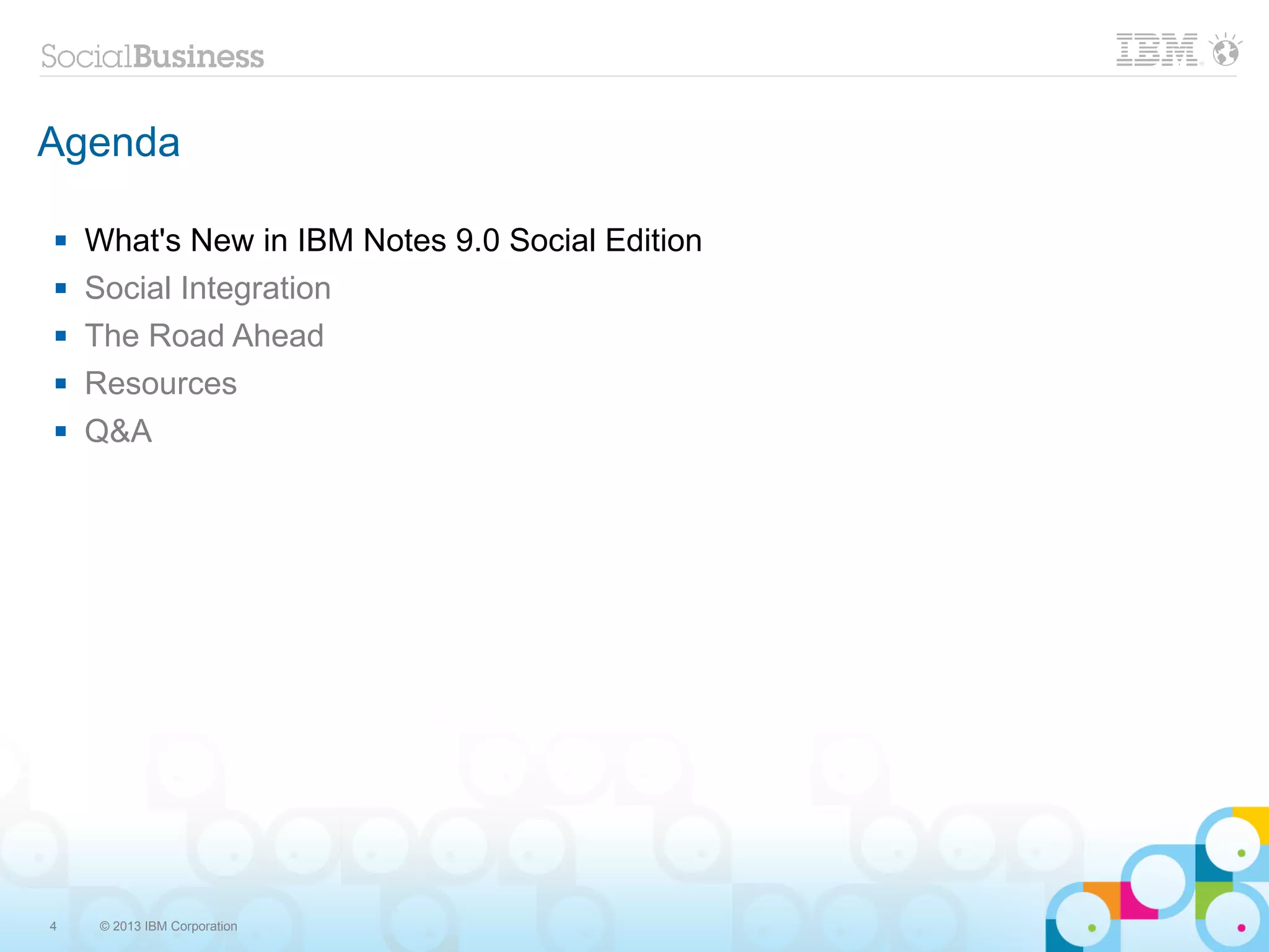 Agenda

   What's New in IBM Notes 9.0 Social Edition
   Social Integration
   The Road Ahead
   Resources
   Q&A




4    © 2013 IBM Corporation
 