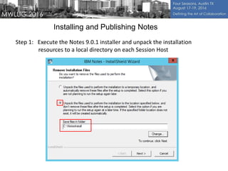 Installing and Publishing Notes
Step 1: Execute the Notes 9.0.1 installer and unpack the installation
resources to a local directory on each Session Host
 