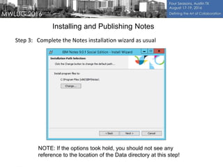 Installing and Publishing Notes
Step 3: Complete the Notes installation wizard as usual
NOTE: If the options took hold, you should not see any
reference to the location of the Data directory at this step!
 