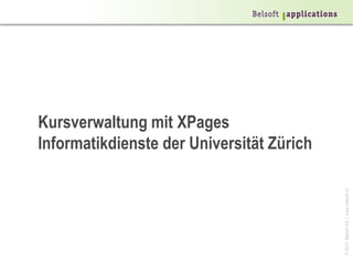 ©2014BelsoftAG|www.belsoft.ch
Kursverwaltung mit XPages
Informatikdienste der Universität Zürich
 