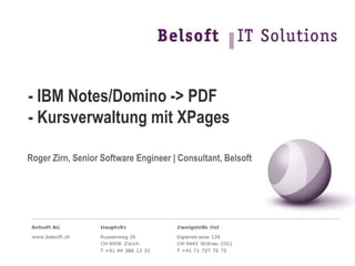 - IBM Notes/Domino -> PDF
- Kursverwaltung mit XPages
Roger Zirn, Senior Software Engineer | Consultant, Belsoft
 
