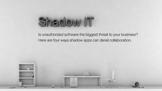 Is unauthorized software the biggest threat to your business?
Here are four ways shadow apps can derail collaboration.
 