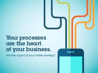 Your processes
are the heart
of your business.
Are they a part of your mobile strategy?
 