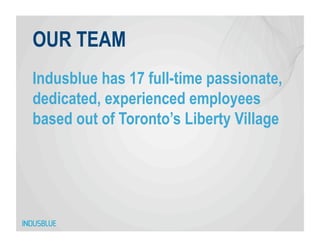 OUR TEAM
Indusblue has 17 full-time passionate,
dedicated, experienced employees
based out of Toronto’s Liberty Village
 
