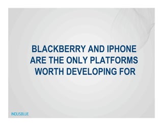 BLACKBERRY AND IPHONE
ARE THE ONLY PLATFORMS
 WORTH DEVELOPING FOR
 