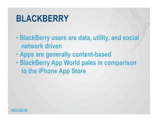 BLACKBERRY

•  BlackBerry users are data, utility, and social
   network driven
•  Apps are generally content-based
•  BlackBerry App World pales in comparison
   to the iPhone App Store
 