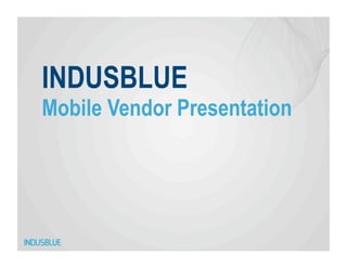 INDUSBLUE
Mobile Vendor Presentation
 
