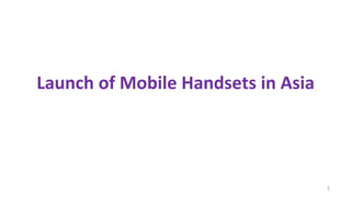 Launch of Mobile Handsets in Asia




                                    1
 