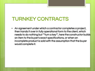 TURNKEY CONTRACTS
• An agreement under which a contractor completes a project,
then hands it over in fully operational for...