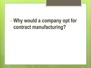 • Why would a company opt for
contract manufacturing?
 