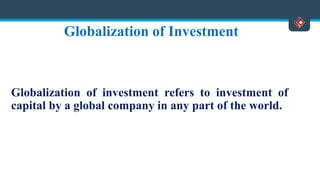 Globalization of Investment
Globalization of investment refers to investment of
capital by a global company in any part of the world.
 