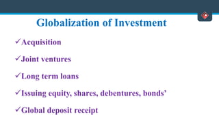 Globalization of Investment
Acquisition
Joint ventures
Long term loans
Issuing equity, shares, debentures, bonds’
Global deposit receipt
 