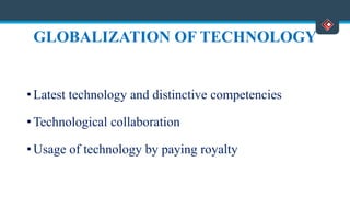 GLOBALIZATION OF TECHNOLOGY
• Latest technology and distinctive competencies
• Technological collaboration
• Usage of technology by paying royalty
 
