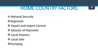 HOME COUNTRY FACTORS
 National Security
Approvals
 Export and import Control
 Balance of Payments
 Local Industry
 Local Jobs
Dumping
 