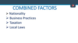 COMBINED FACTORS
 Nationality
 Business Practices
 Taxation
 Local Laws
 