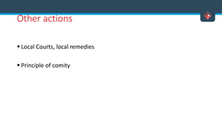 Other actions
 Local Courts, local remedies
 Principle of comity
 