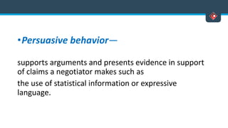 •Persuasive behavior—
supports arguments and presents evidence in support
of claims a negotiator makes such as
the use of statistical information or expressive
language.
 
