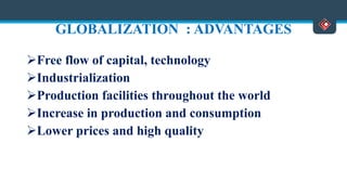 GLOBALIZATION : ADVANTAGES
Free flow of capital, technology
Industrialization
Production facilities throughout the world
Increase in production and consumption
Lower prices and high quality
 