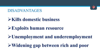 DISADVANTAGES
Kills domestic business
Exploits human resource
Unemployment and underemployment
Widening gap between rich and poor
 