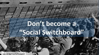 Don’t	
  become	
  a	
  
“Social	
  Switchboard”	
  
social.bz/switchboard	
  
 
