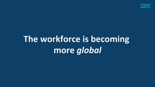 The	
  workforce	
  is	
  becoming	
  	
  
more	
  global	
  
 