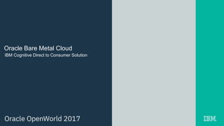 Oracle Bare Metal Cloud
IBM Cognitive Direct to Consumer Solution
 
