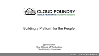 @chipchilders
Chip Childers, VP Technology
Cloud Foundry Foundation
Building a Platform for the People
 