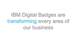 IBM Digital Badges are
transforming every area of
our business
 