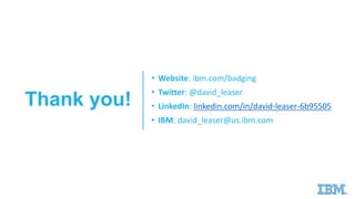 • Website: ibm.com/badging
• Twitter: @david_leaser
• LinkedIn: linkedin.com/in/david-leaser-6b95505
• IBM: david_leaser@us.ibm.com
Thank you!
 