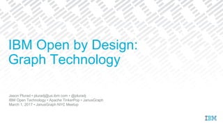 Jason Plurad • pluradj@us.ibm.com • @pluradj
IBM Open Technology • Apache TinkerPop • JanusGraph
March 1, 2017 • JanusGraph NYC Meetup
IBM Open by Design:
Graph Technology
 