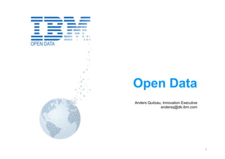 Open Data
Anders Quitzau, Innovation Executive
              andersq@dk.ibm.com




                                       1
 