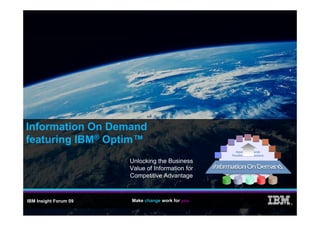 Information On Demand
featuring IBM® Optim™
                       Unlocking the Business
                                g
                       Value of Information for
                       Competitive Advantage



IBM Insight Forum 09   Make change work for you
                                                  ®
 