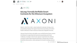 AxLang
• Smart contract language designed to support
formal verification.
• Cross-compiled Scala DSL for Ethereum
• Design...