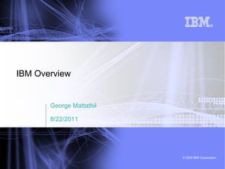 IBM Overview


       George Mattathil

       8/22/2011




                          © 2009 IBM Corporation
 