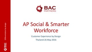 Differentiationbydesign
AP Social & Smarter
Workforce
Customer Experience by Design
Thailand 26 May 2016
 
