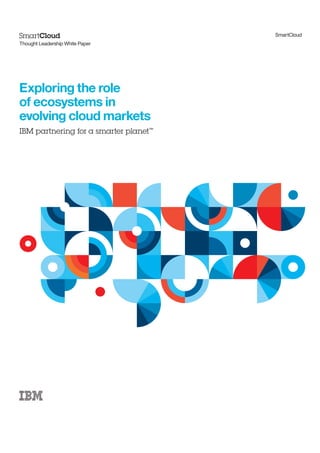 SmartCloud
Thought Leadership White Paper




Exploring the role
of ecosystems in
evolving cloud markets
IBM partnering for a smarter planet™
 