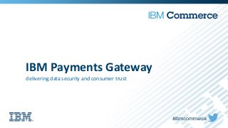 IBM Payments Gateway
delivering data security and consumer trust
 