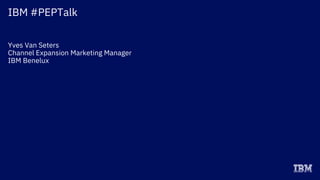 IBM #PEPTalk
Yves Van Seters
Channel Expansion Marketing Manager
IBM Benelux
 