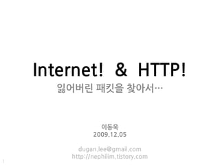 Internet! & HTTP!
      잃어버린 패킷을 찾아서…


                 이동욱
               2009.12.05

          dugan.lee@gmail.com
        http://nephilim.tistory.com
1
 
