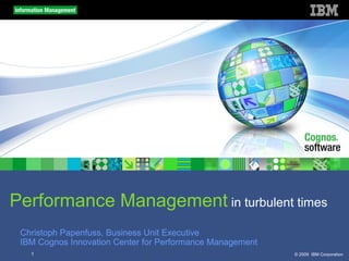 Performance Management in turbulent times
 Christoph Papenfuss, Business Unit Executive
 IBM Cognos Innovation Center for Performance Management
   1                                                       © 2009 IBM Corporation
 