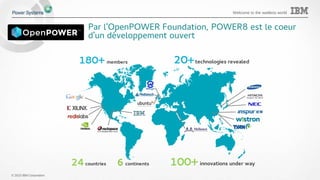 © 2015 IBM Corporation
Welcome to the waitless world
Par l'OpenPOWER Foundation, POWER8 est le coeur
d'un développement ouvert
continents
20+technologies revealed
innovations under way100+
members180+
24 6countries
 
