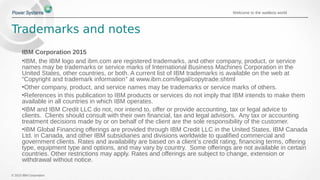 © 2015 IBM Corporation
Welcome to the waitless world
Trademarks and notes
IBM Corporation 2015
•IBM, the IBM logo and ibm.com are registered trademarks, and other company, product, or service
names may be trademarks or service marks of International Business Machines Corporation in the
United States, other countries, or both. A current list of IBM trademarks is available on the web at
“Copyright and trademark information” at www.ibm.com/legal/copytrade.shtml
•Other company, product, and service names may be trademarks or service marks of others.
•References in this publication to IBM products or services do not imply that IBM intends to make them
available in all countries in which IBM operates.
•IBM and IBM Credit LLC do not, nor intend to, offer or provide accounting, tax or legal advice to
clients. Clients should consult with their own financial, tax and legal advisors. Any tax or accounting
treatment decisions made by or on behalf of the client are the sole responsibility of the customer.
•IBM Global Financing offerings are provided through IBM Credit LLC in the United States, IBM Canada
Ltd. in Canada, and other IBM subsidiaries and divisions worldwide to qualified commercial and
government clients. Rates and availability are based on a client’s credit rating, financing terms, offering
type, equipment type and options, and may vary by country. Some offerings are not available in certain
countries. Other restrictions may apply. Rates and offerings are subject to change, extension or
withdrawal without notice.
 