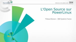 © 2015 IBM Corporation
Welcome to the waitless world
L'Open Source sur
PowerLinux
Thibaud Besson – IBM Systems France
 