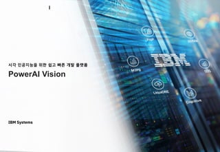 PowerAI Vision
IBM Systems
시각 인공지능을 위한 쉽고 빠른 개발 플랫폼
 