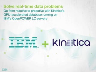 Solve real-time data problems
Go from reactive to proactive with Kinetica’s 
GPU-accelerated database running on 
IBM’s OpenPOWER LC servers

+
 