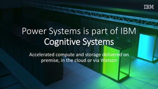© IBM Corporation, 2017
Power Systems is part of IBM
Cognitive Systems
Accelerated compute and storage delivered on
premise, in the cloud or via Watson
 