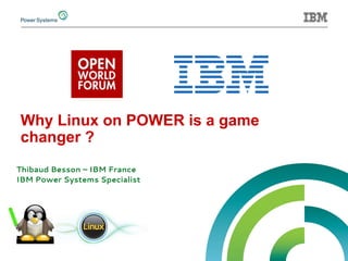 Why Linux on POWER is a game 
changer ? 
Thibaud Besson – IBM France 
IBM Power Systems Specialist 
 