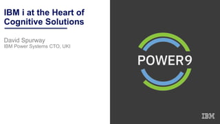 IBM i at the Heart of
Cognitive Solutions
David Spurway
IBM Power Systems CTO, UKI
 