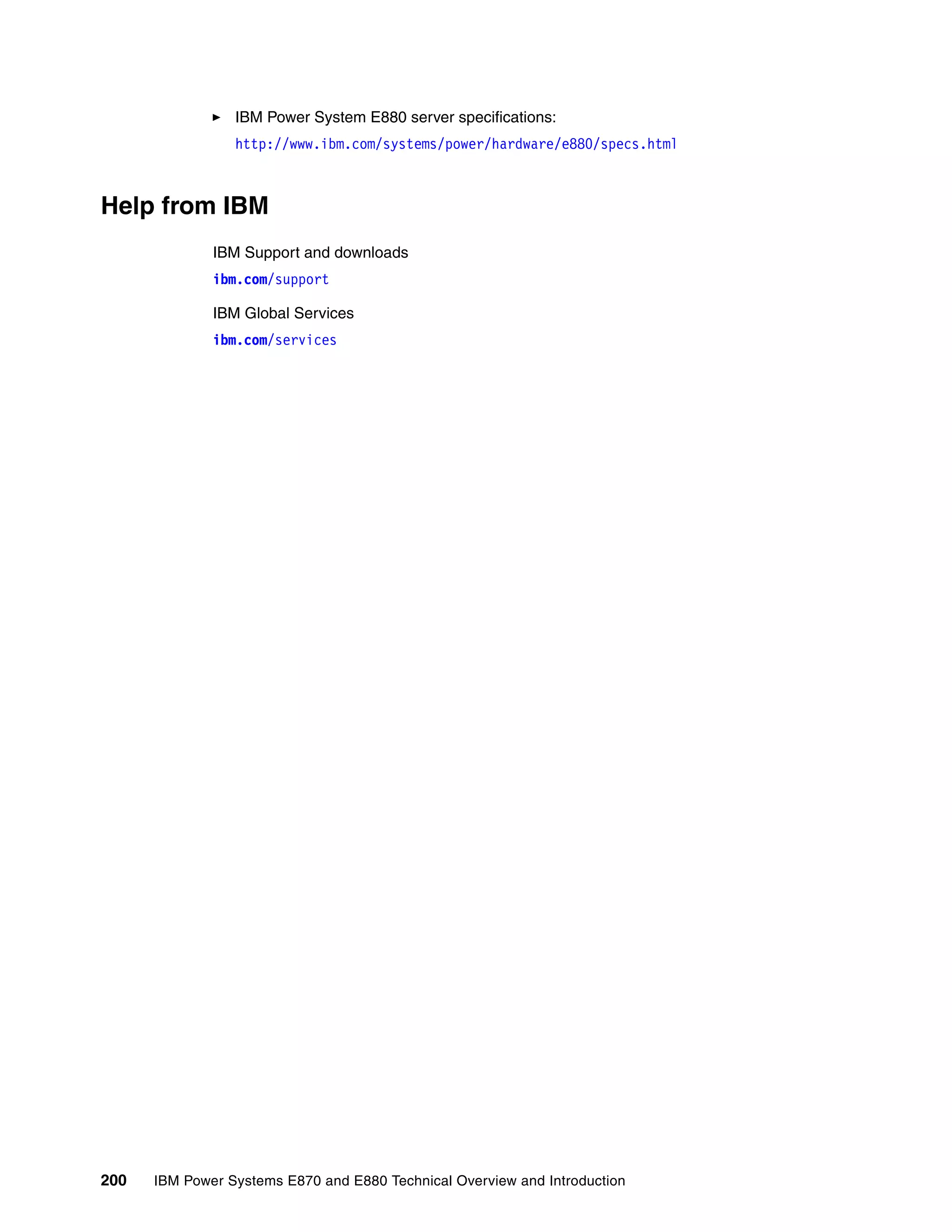 200 IBM Power Systems E870 and E880 Technical Overview and Introduction
IBM Power System E880 server specifications:
http://www.ibm.com/systems/power/hardware/e880/specs.html
Help from IBM
IBM Support and downloads
ibm.com/support
IBM Global Services
ibm.com/services
 